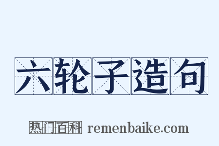 六轮子造句是什么意思的图片